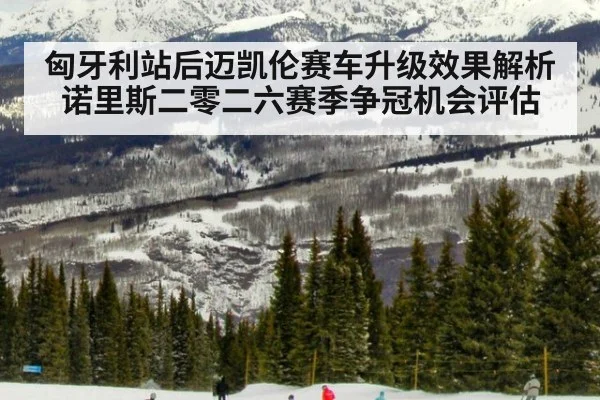 匈牙利站后迈凯伦赛车升级效果解析诺里斯二零二六赛季争冠机会评估