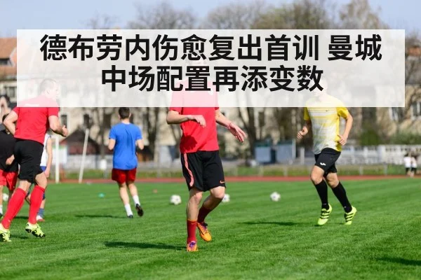 德布劳内伤愈复出首训 曼城中场配置再添变数