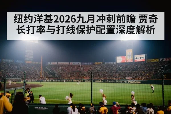 纽约洋基2026九月冲刺前瞻 贾奇长打率与打线保护配置深度解析