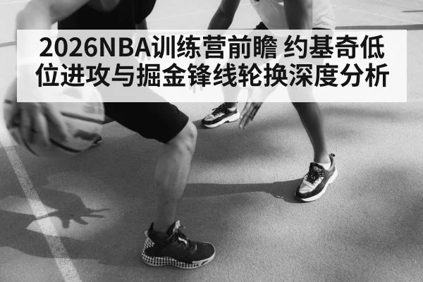 2026NBA训练营前瞻 约基奇低位进攻与掘金锋线轮换深度分析