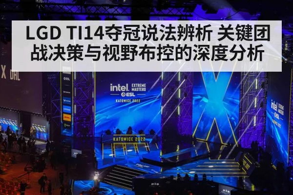LGD TI14夺冠说法辨析 关键团战决策与视野布控的深度分析