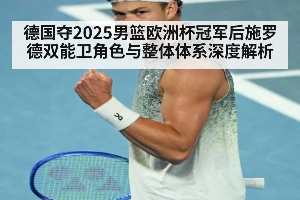 德国夺2025男篮欧洲杯冠军后施罗德双能卫角色与整体体系深度解析
