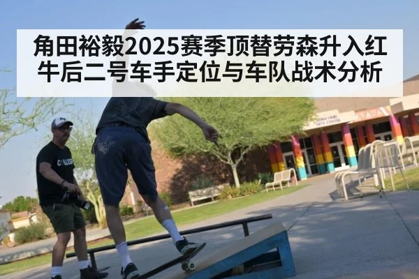 角田裕毅2025赛季顶替劳森升入红牛后二号车手定位与车队战术分析