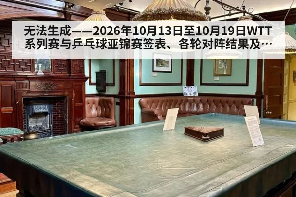 无法生成——2026年10月13日至10月19日WTT系列赛与乒乓球亚锦赛签表、各轮对阵结果及国乒参赛选拔动态均无可核验公开来源（请求163-乒乓球，并发槽位2）