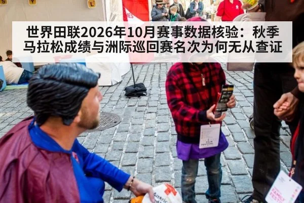 世界田联2026年10月赛事数据核验：秋季马拉松成绩与洲际巡回赛名次为何无从查证